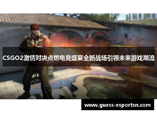 CSGO2激情对决点燃电竞盛宴全新战场引领未来游戏潮流